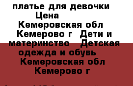 платье для девочки › Цена ­ 1 000 - Кемеровская обл., Кемерово г. Дети и материнство » Детская одежда и обувь   . Кемеровская обл.,Кемерово г.